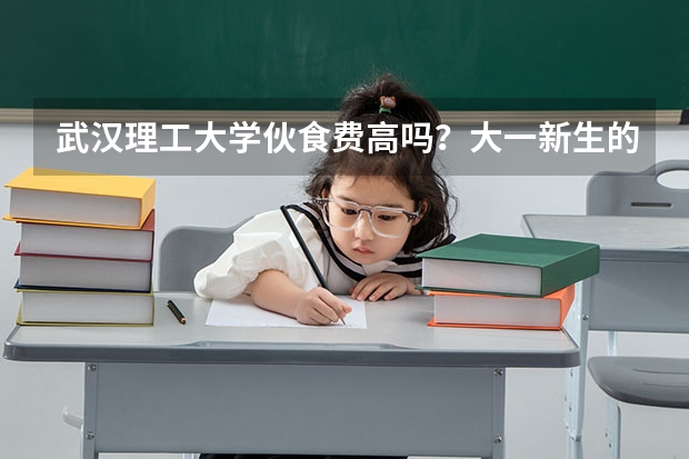 武汉理工大学伙食费高吗？大一新生的宿舍条件怎么样？我考到自动化学院，离宿舍远吗？是哪个宿舍？