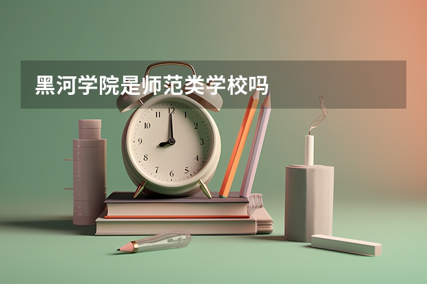 黑河学院是师范类学校吗