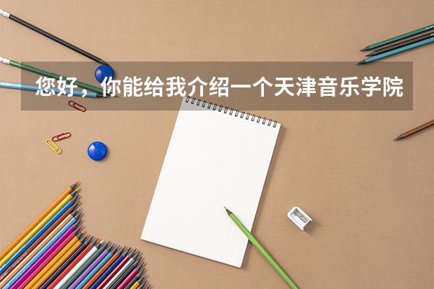 您好，你能给我介绍一个天津音乐学院的要求么，美声的，都学什么