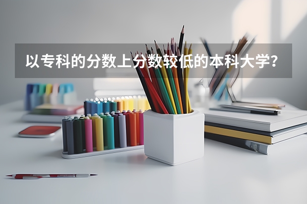 以专科的分数上分数较低的本科大学？ 南昌工程学院是一本还是二本院校？