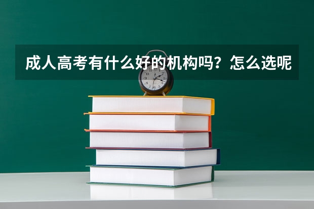 成人高考有什么好的机构吗？怎么选呢？