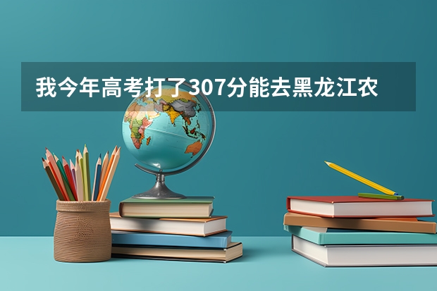 我今年高考打了307分能去黑龙江农垦的高护吗