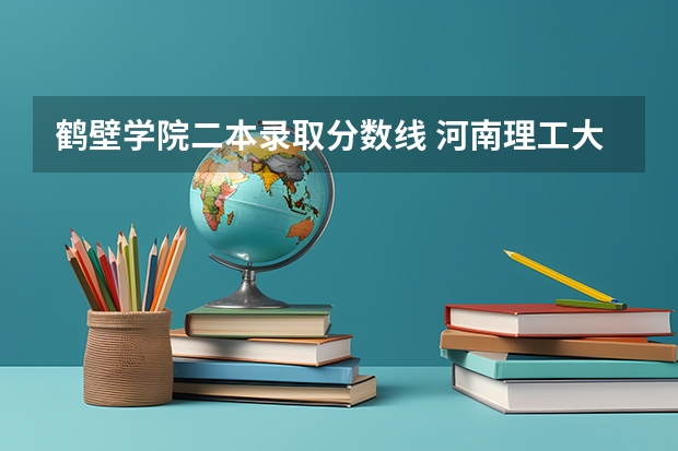 鹤壁学院二本录取分数线 河南理工大学二本分数线