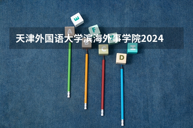 天津外国语大学滨海外事学院2024在重庆招生计划