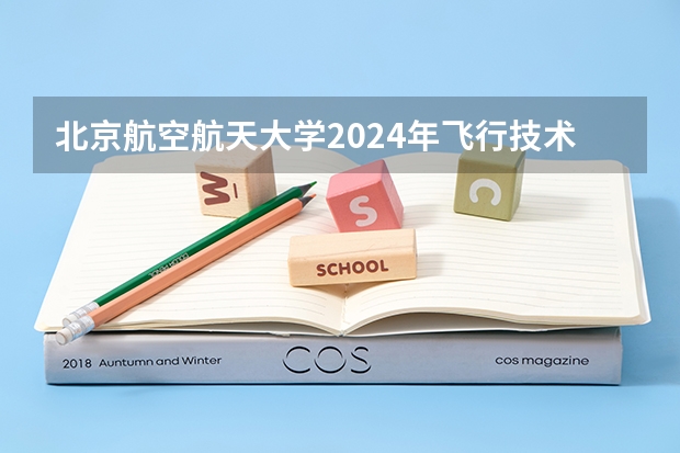 北京航空航天大学2024年飞行技术专业招生简章 南京航空航天大学本科招生章程