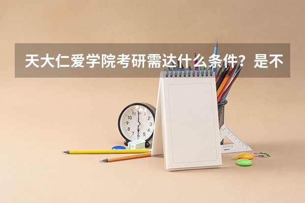 天大仁爱学院考研需达什么条件？是不是很难？