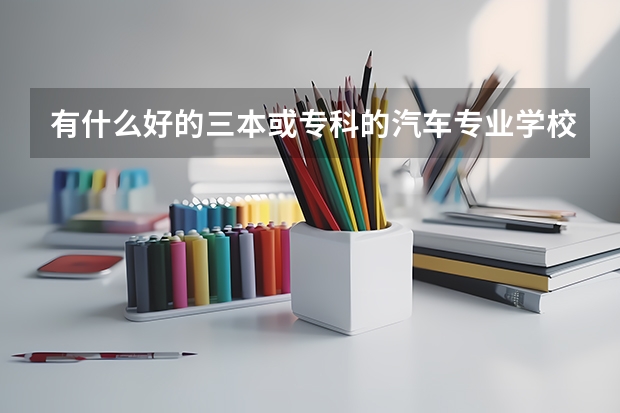 有什么好的三本或专科的汽车专业学校