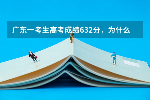 广东一考生高考成绩632分，为什么却报了三本？