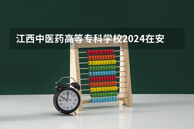 江西中医药高等专科学校2024在安徽招生计划