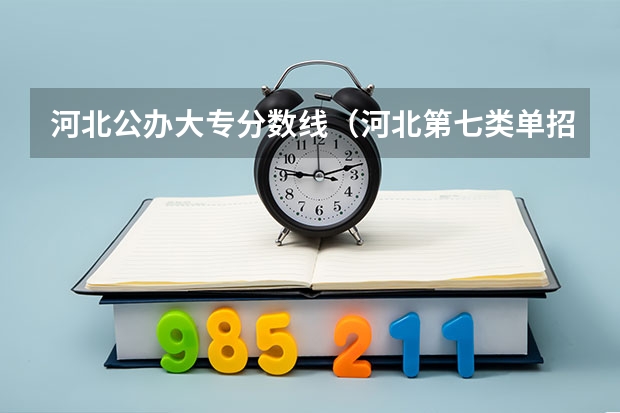 河北公办大专分数线（河北第七类单招学校分数线）