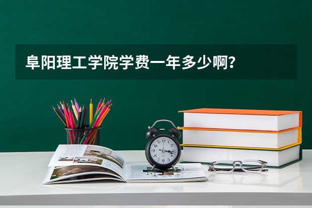 阜阳理工学院学费一年多少啊？