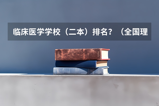 临床医学学校（二本）排名？（全国理科二本大学排名一览表）