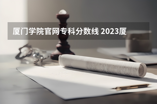 厦门学院官网专科分数线 2023厦门城市职业学院高职分类考试录取分数线？