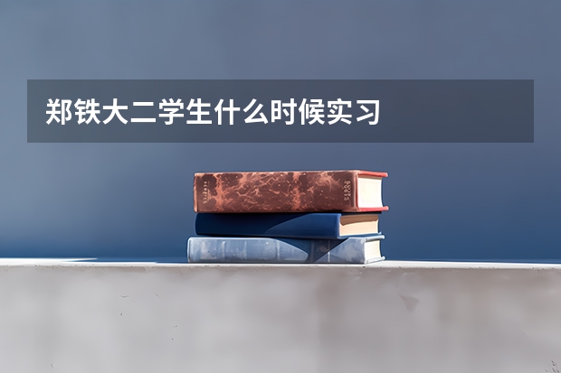 郑铁大二学生什么时候实习