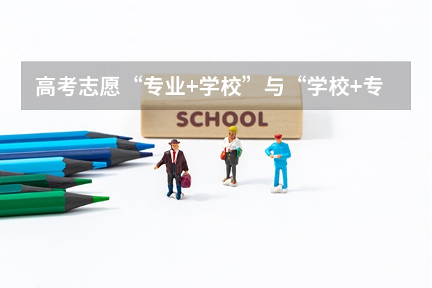 高考志愿“专业+学校”与“学校+专业”有什么不同？