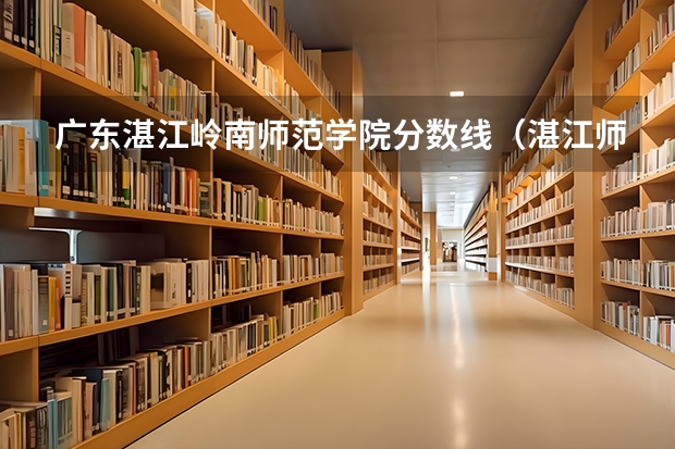 广东湛江岭南师范学院分数线（湛江师范学院分数线？）