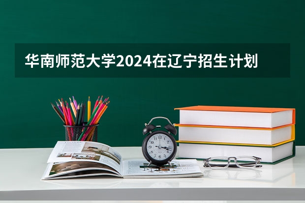 华南师范大学2024在辽宁招生计划