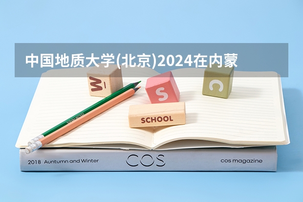 中国地质大学(北京)2024在内蒙古招生计划