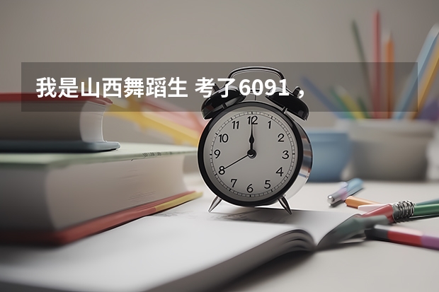 我是山西舞蹈生 考了60.91 ， 能上 长治学院吗 ？？文化估340左右 吧