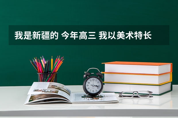 我是新疆的 今年高三 我以美术特长生的身份去  报考学校  请问分数线是怎么算的