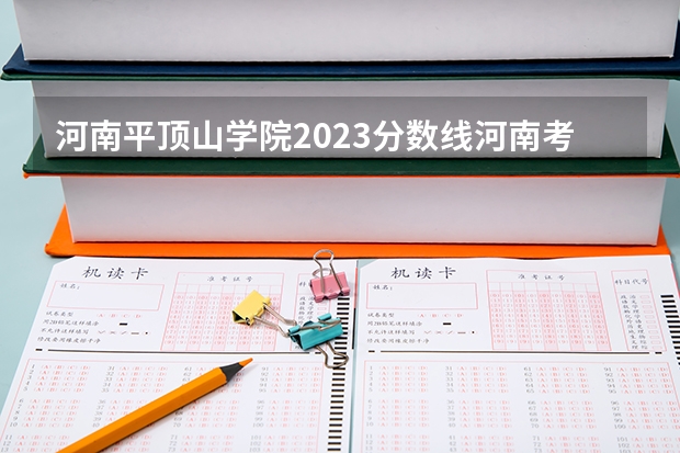 河南平顶山学院2023分数线河南考生（平顶山学院分数线）