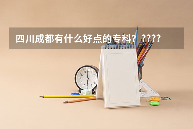 四川成都有什么好点的专科？?????、？