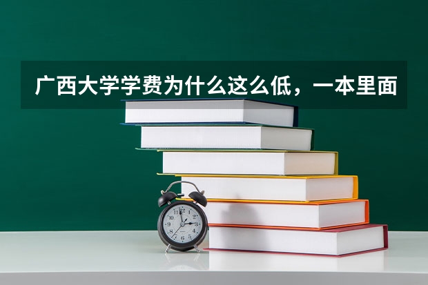 广西大学学费为什么这么低，一本里面最低了···