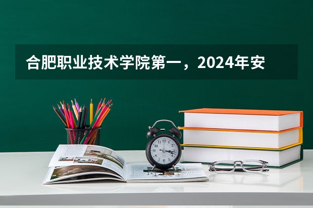 合肥职业技术学院第一，2024年安徽省高职院校排名，安徽职业技术学院第六（安徽高职院校排名最新）