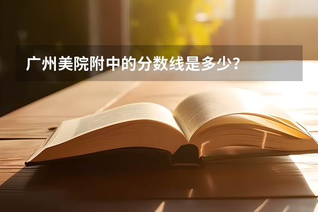 广州美院附中的分数线是多少？