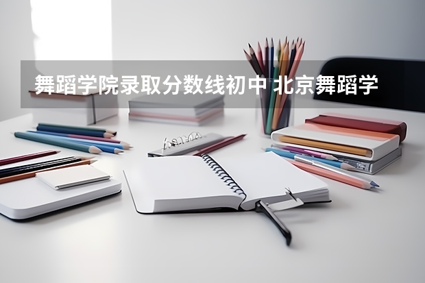 舞蹈学院录取分数线初中 北京舞蹈学院录取分数线