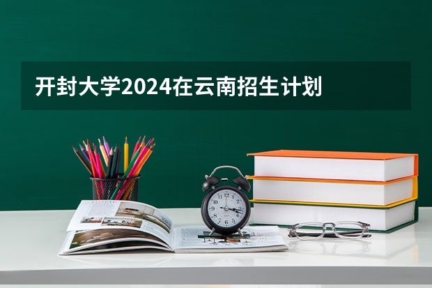 开封大学2024在云南招生计划