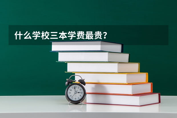 什么学校三本学费最贵？