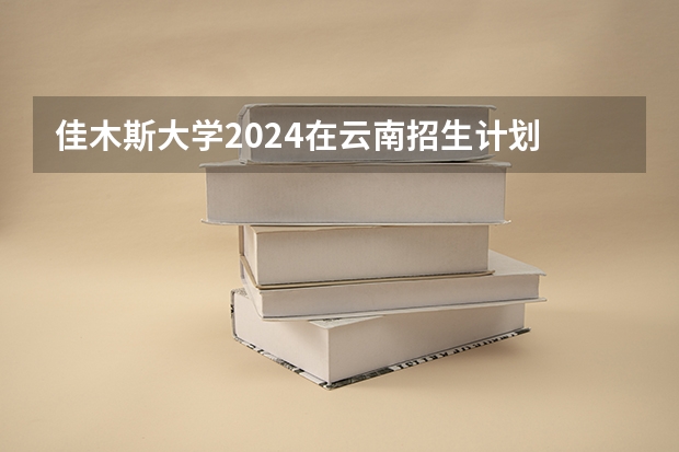 佳木斯大学2024在云南招生计划