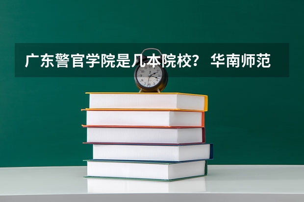 广东警官学院是几本院校？ 华南师范大学是几本院校？