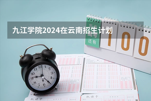 九江学院2024在云南招生计划