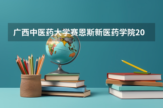 广西中医药大学赛恩斯新医药学院2024在安徽招生计划