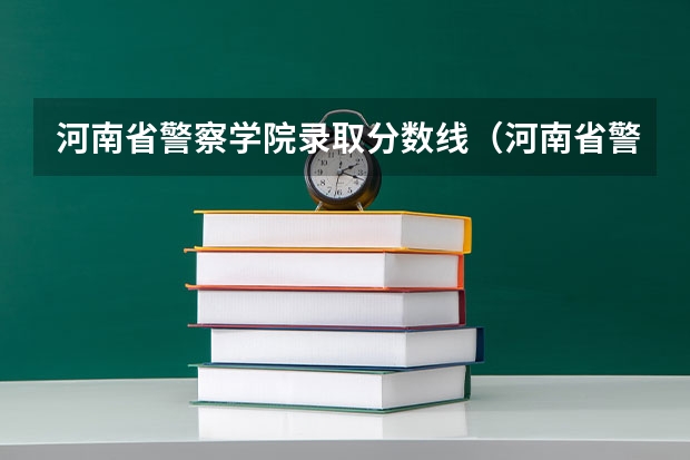 河南省警察学院录取分数线（河南省警察学院近三年分数线）