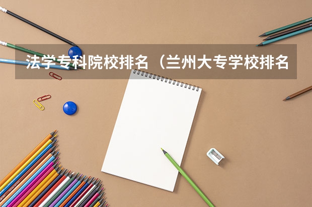 法学专科院校排名（兰州大专学校排名）