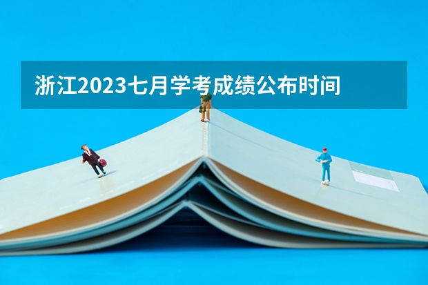 浙江2023七月学考成绩公布时间 杭州高考分数公布时间