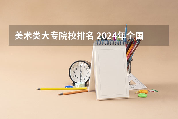 美术类大专院校排名 2024年全国1000所大专院校最新排名!