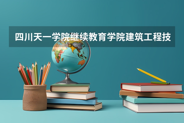 四川天一学院继续教育学院建筑工程技术专业怎么样？