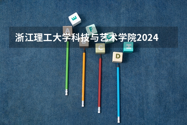 浙江理工大学科技与艺术学院2024在云南招生计划