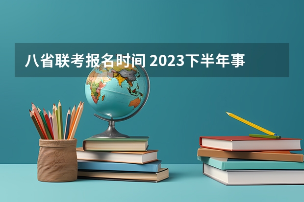 八省联考报名时间 2023下半年事业单位联考报名时间