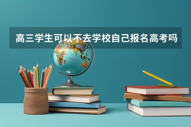 高三学生可以不去学校自己报名高考吗？