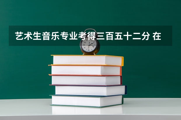 艺术生音乐专业考得三百五十二分 在云南省能报哪些学校