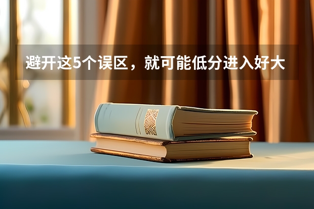 避开这5个误区，就可能低分进入好大学（河北美术分260文化380能上的大学）