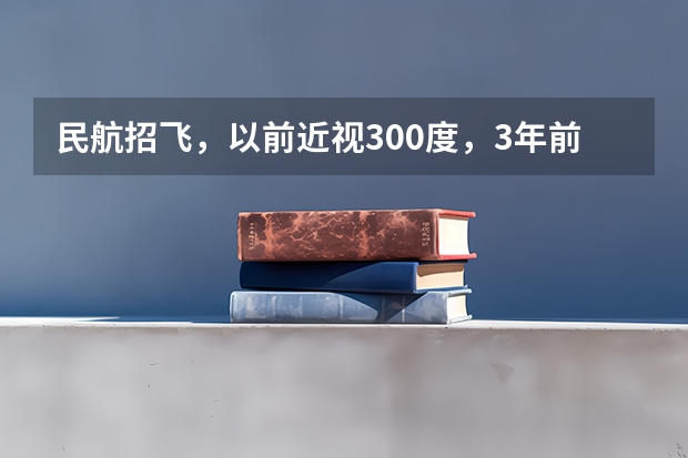 民航招飞，以前近视300度，3年前做了飞秒激光手术。 关于民航招飞的转椅问题。