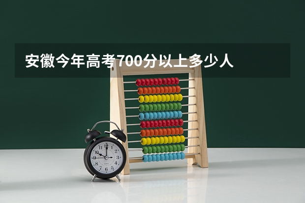 安徽今年高考700分以上多少人