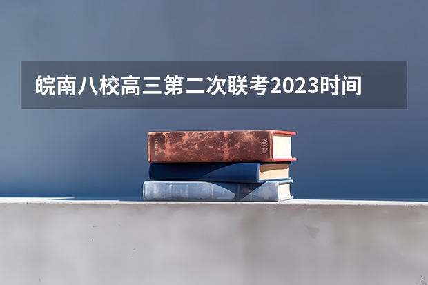 皖南八校高三第二次联考2023时间（八校联考是哪八所高中？）