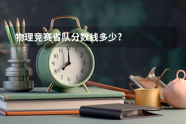 物理竞赛省队分数线多少?